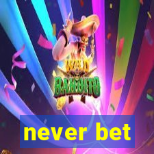 never bet